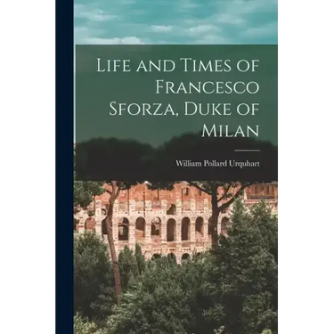 Life and Times of Francesco Sforza, Duke of Milan