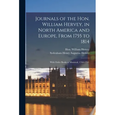 Journals of the Hon. William Hervey, in North America and Europe, From 1755 to 1814; With Order Books at Montreal, 1760-1763.