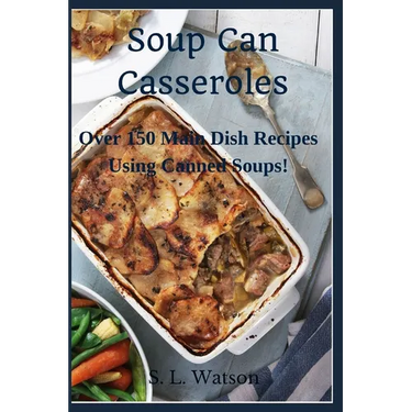 Soup Can Casseroles: Over 150 Main Dish Recipes Using Canned Soups