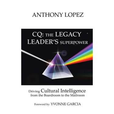 CQ: THE LEGACY LEADER'S SUPERPOWER: Driving Cultural Intelligence from the Boardroom to the Mailroom
