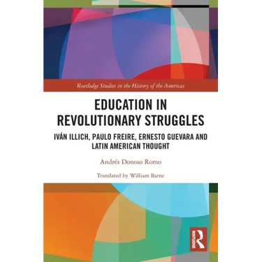 Education in Revolutionary Struggles: Iván Illich, Paulo Freire, Ernesto Guevara and Latin American Thought