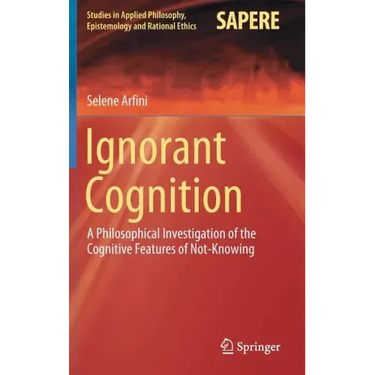 Ignorant Cognition: A Philosophical Investigation of the Cognitive Features of Not-Knowing