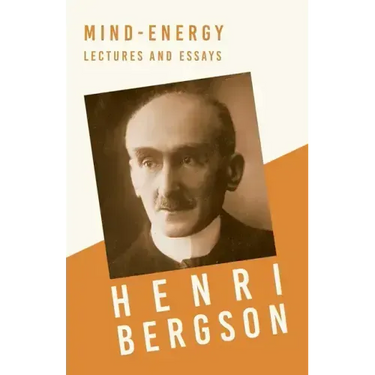Mind-Energy - Lectures and Essays: With a Chapter from Bergson and his Philosophy by J. Alexander Gunn