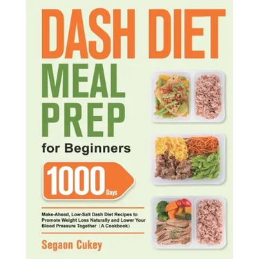 Dash Diet Meal Prep for Beginners: 1000-Day Make-Ahead, Low-Salt Dash Diet Recipes to Promote Weight Loss Naturally and Lower Your Blood Pressure Toge