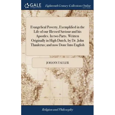 Evangelical Poverty, Exemplified in the Life of our Blessed Saviour and his Apostles. In two Parts. Written Originally in High Dutch, by Dr. John Thau