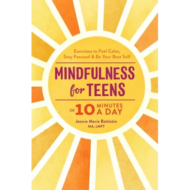 Mindfulness for Teens in 10 Minutes a Day: Exercises to Feel Calm, Stay Focused & Be Your Best Self