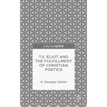 T.S. Eliot and the Fulfillment of Christian Poetics