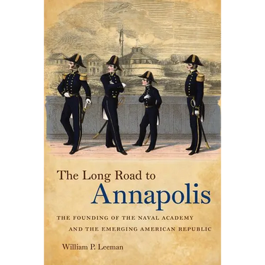 The Long Road to Annapolis: The Founding of the Naval Academy and the Emerging American Republic