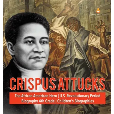 Crispus Attucks The African American Hero U.S. Revolutionary Period Biography 4th Grade Children's Biographies