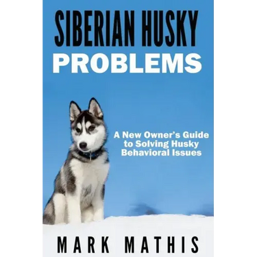 Siberian Husky: Dog Behavior Problems: How to Raise a Well Behaved Siberian Husky