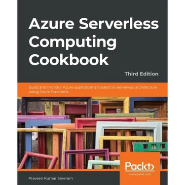 Azure Serverless Computing Cookbook - Third Edition: Build and monitor Azure applications hosted on serverless architecture using Azure functions