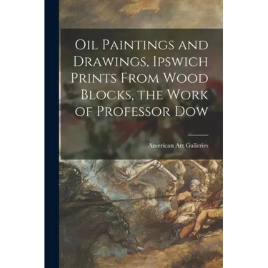 Oil Paintings and Drawings, Ipswich Prints From Wood Blocks, the Work of Professor Dow