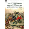 Charles Martel & the Battle of Tours: the Defeat of the Arab Invasion of Western Europe by the Franks, 732 A.D