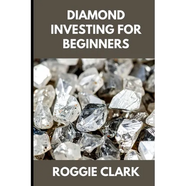 Diamond Investing For Beginners: How to Buy, Evaluate, and Invest in Natural Diamonds for Long Term Value