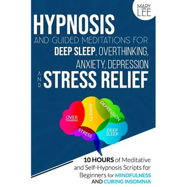 Hypnosis and Guided Meditations for Deep Sleep, Overthinking, Anxiety, Depression and Stress Relief: 10 Hours of Meditative and Self-Hypnosis Scripts