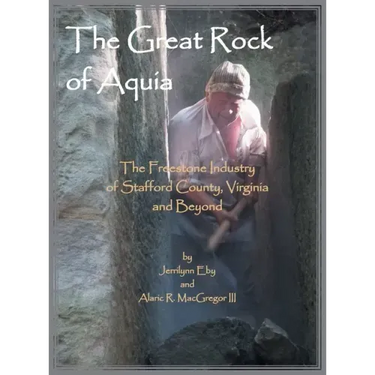 The Great Rock of Aquia: The Freestone Industry of Stafford County, Virginia and Beyond