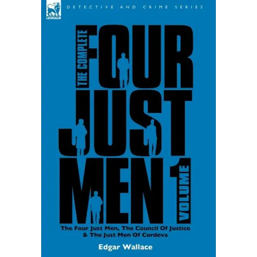 The Complete Four Just Men: Volume 1-The Four Just Men, The Council of Justice & The Just Men of Cordova