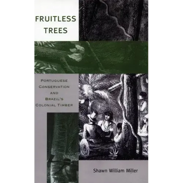 Fruitless Trees: Portuguese Conservation and Brazil's Colonial Timber