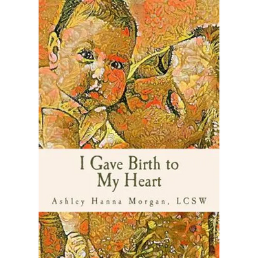 I Gave Birth to My Heart: a Collection of Poems about Motherhood, Reimagined