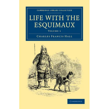 Life with the Esquimaux: The Narrative of Captain Charles Francis Hall of the Whaling Barque George Henry from the 29th May, 1860, to the 13th
