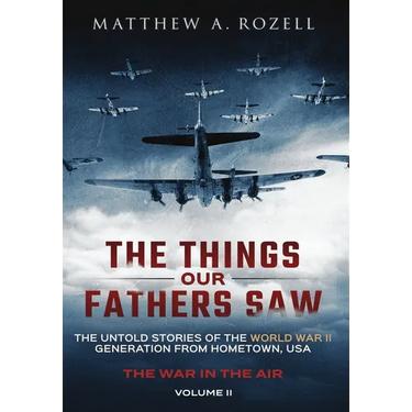 The Things Our Fathers Saw - The War In The Air: The Untold Stories of the World War II Generation from Hometown, USA