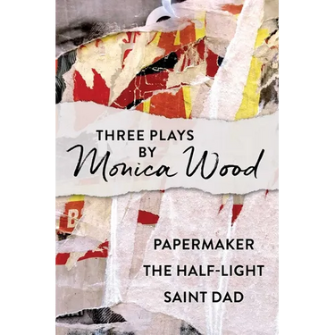 Three Plays by Monica Wood: Papermaker, The Half-Light, Saint Dad