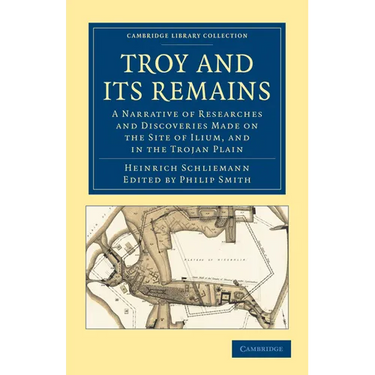 Troy and Its Remains: A Narrative of Researches and Discoveries Made on the Site of Ilium, and in the Trojan Plain