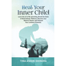 Heal Your Inner Child: Learn the art of Re-parenting, Break the Chain of Generational Patterns, Discover your Natural Talents, And Unleash Yo