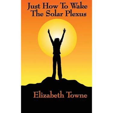 Just How to Wake the Solar Plexus: A New Thought Guide to Vitality, Inner Power, and Spiritual Self-Command