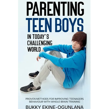 Parenting Teen Boys in Today's Challenging World: Proven Methods for Improving Teenagers Behaviour with Whole Brain