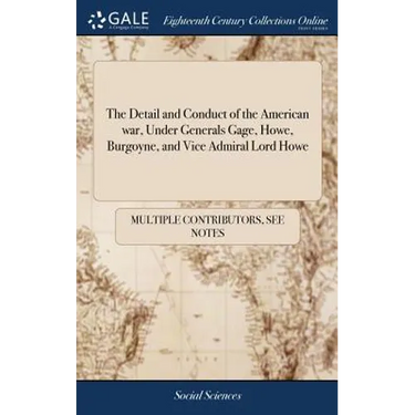 The Detail and Conduct of the American war, Under Generals Gage, Howe, Burgoyne, and Vice Admiral Lord Howe: ... The Third Edition