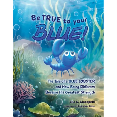 Be True to Your Blue: The Tale of a Blue Lobster and How Being Different Became His Greatest Strength