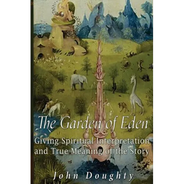 The Garden of Eden: Giving the Spiritual Interpretation and True Meaning of the Story