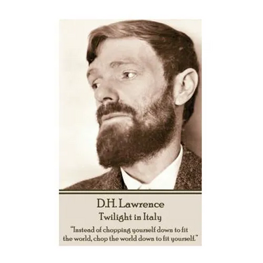 D.H. Lawrence - Twilight in Italy: "Instead of chopping yourself down to fit the world, chop the world down to fit yourself. "