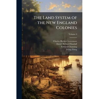 The Land System of the New England Colonies; Volume 4