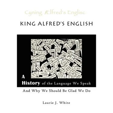 King Alfred's English, a History of the Language We Speak and Why We Should Be Glad We Do