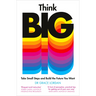Think Big: Take Small Steps and Build the Future You Want