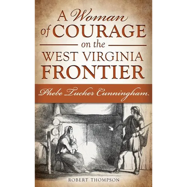 A Woman of Courage on the West Virginia Frontier: Phebe Tucker Cunningham