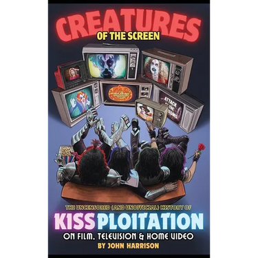 Creatures of the Screen - The Uncensored (and Unofficial) History of Kissploitation on Film, Television & Home Video