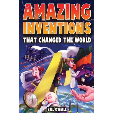 Amazing Inventions That Changed The World: The True Stories About The Revolutionary And Accidental Inventions That Changed Our World