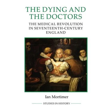 The Dying and the Doctors: The Medical Revolution in Seventeenth-Century England