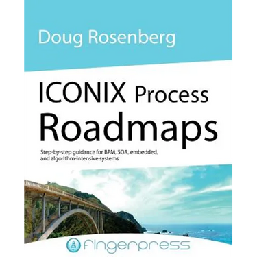 Iconix Process Roadmaps: Step-By-Step Guidance for Soa, Embedded, and Algorithm-Intensive Systems
