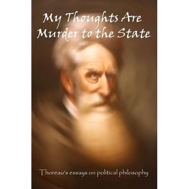My Thoughts Are Murder To The State: Thoreau's Essays On Political Philosophy