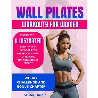 Wall Pilates Workouts for Women: 28-Day Challenge to Sculpt Your Strong & Confident Body - Complete Illustrated Step-By-Step Exercises for Perfect Pos