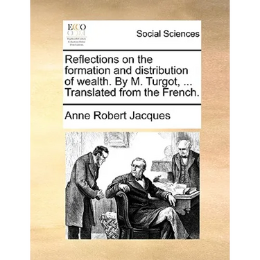 Reflections on the Formation and Distribution of Wealth. by M. Turgot, ... Translated from the French.