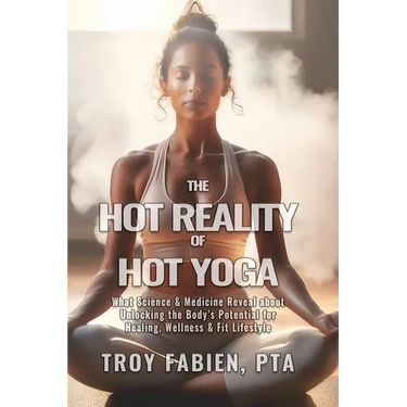 The Hot Reality of Hot Yoga: What Science & Medicine Reveal about Unlocking the Body's Potential for Healing, Wellness & Fit Lifestyle