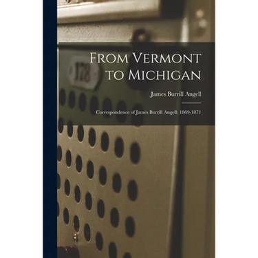 From Vermont to Michigan; Correspondence of James Burrill Angell: 1869-1871