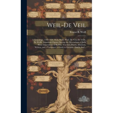 Weil-De Veil: a Genealogy, 1360-1956. Weil, Weill, Weyl, De Veil, De Veille, De Weille. Important Figures Among the Descendants of J