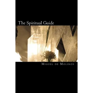 The Spiritual Guide: The Spiritual Guide which Disentangles the Soul, and Brings it by the Inward Way to the Getting of Perfect Contemplati