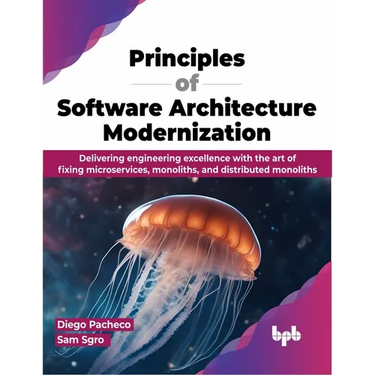 Principles of Software Architecture Modernization: Delivering Engineering Excellence with the Art of Fixing Microservices, Monoliths, and Distributed